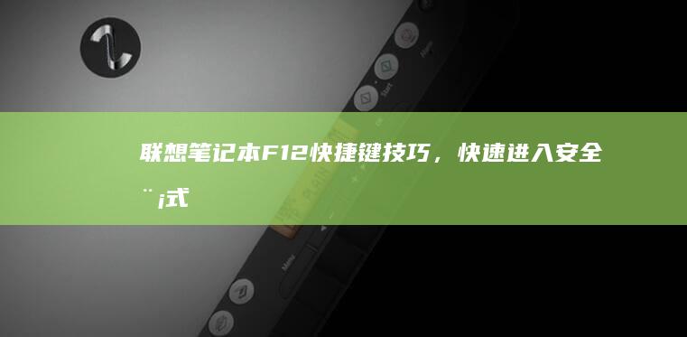 联想笔记本F12快捷键技巧，快速进入安全模式或启动选项 (联想笔记本f1到f12功能键怎么开启)