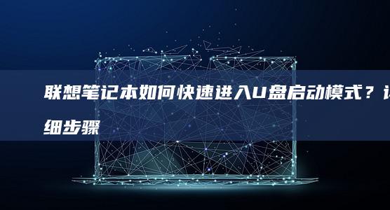 联想笔记本如何快速进入U盘启动模式？详细步骤为你揭晓 (联想笔记本如何恢复出厂设置)