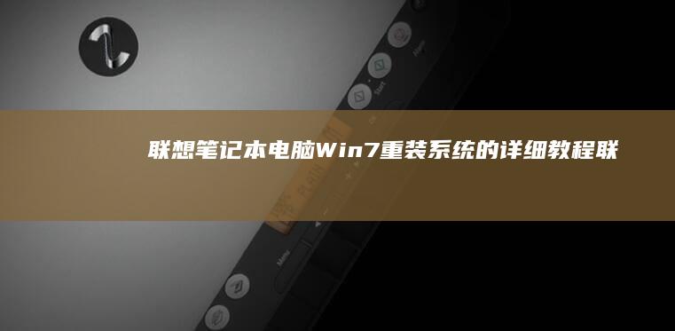 联想笔记本电脑Win7重装系统的详细教程 (联想笔记本电脑售后维修服务网点)