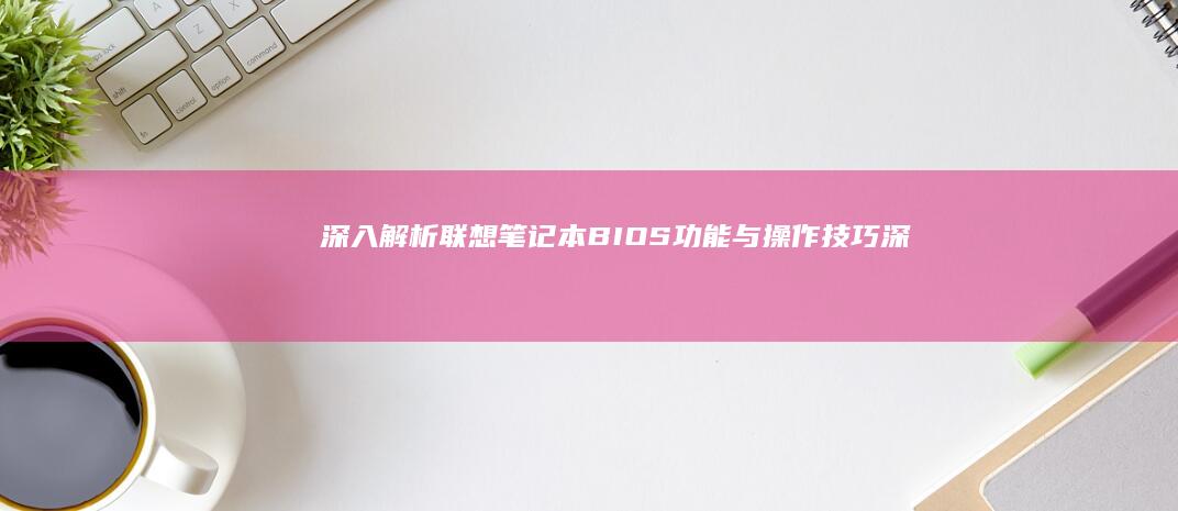 深入解析联想笔记本BIOS功能与操作技巧 (深入解析联想到的成语)