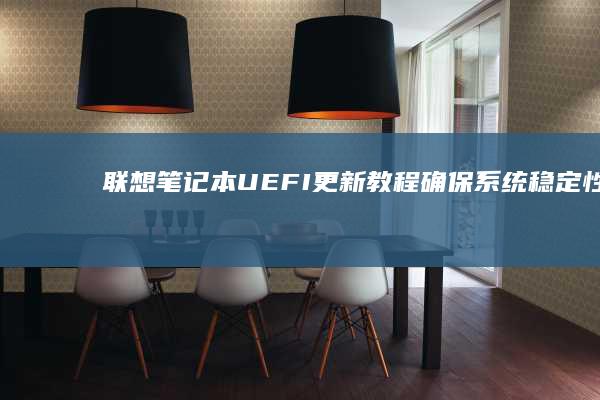 联想笔记本UEFI更新教程：确保系统稳定性和兼容性最佳实践 (联想笔记本u盘启动按哪个键)