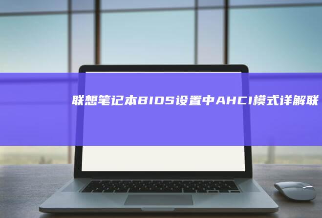 联想笔记本BIOS设置中AHCI模式详解 (联想笔记本bios怎么恢复出厂设置)