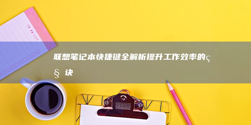 联想笔记本快捷键全解析：提升工作效率的秘诀 (联想笔记本快捷启动键是哪个键)