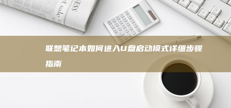 联想笔记本如何进入U盘启动模式：详细步骤指南 (联想笔记本如何恢复出厂设置)