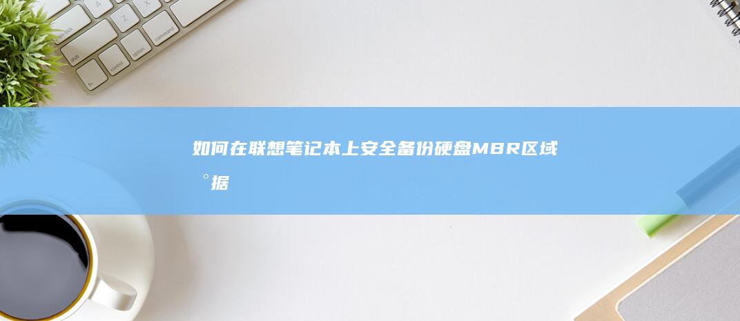 如何在联想笔记本上安全备份硬盘MBR区域数据 (如何在联想笔记本上下载软件)