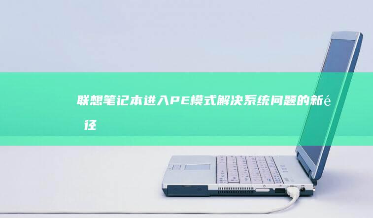 联想笔记本进入PE模式：解决系统问题的新途径 (联想笔记本进u盘启动按什么键)