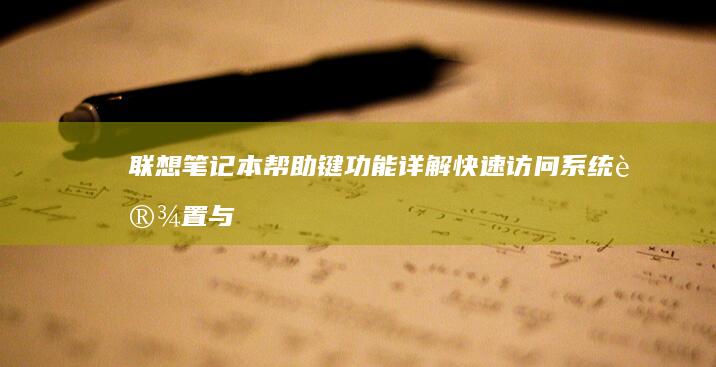 联想笔记本帮助键功能详解：快速访问系统设置与常用操作 (联想笔记本帮助我们战胜机器人)