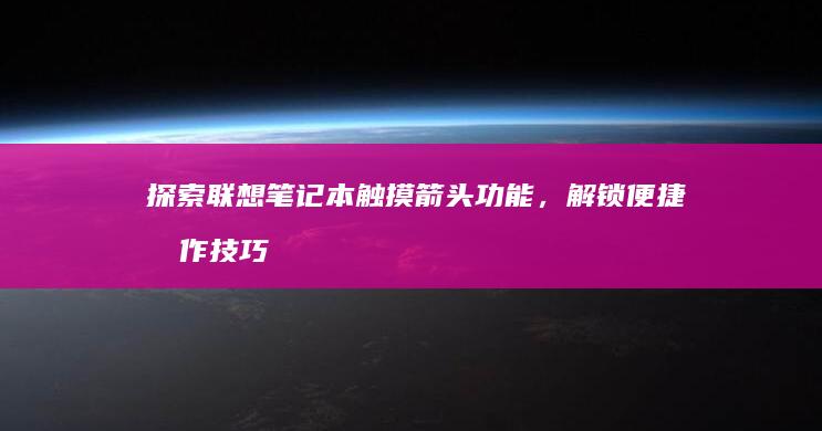 探索联想笔记本触摸箭头功能，解锁便捷操作技巧 (联想笔记本探索者)