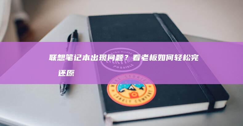 联想笔记本出现问题？看老板如何轻松完成还原 (联想笔记本出厂日期怎么看)