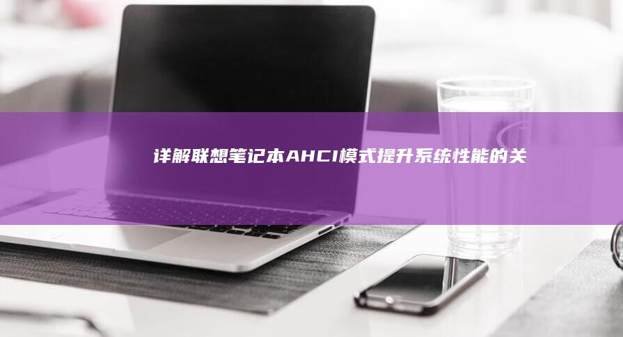 详解联想笔记本AHCI模式：提升系统性能的关键步骤 (详解联想笔记怎么写)