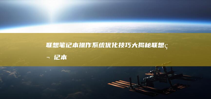 联想笔记本操作系统优化技巧大揭秘 (联想笔记本操作系统叫什么)