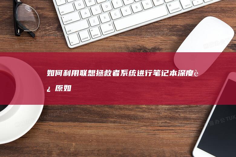 如何利用联想拯救者系统进行笔记本深度还原 (如何利用联想产生新的创新思维导图)