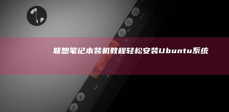 联想笔记本装机教程：轻松安装Ubuntu系统 (联想笔记本装什么系统好)