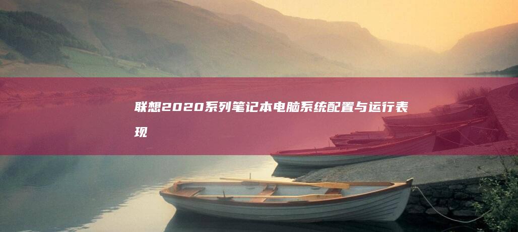 联想2020系列笔记本电脑系统配置与运行表现分析 (联想2020款y7000)