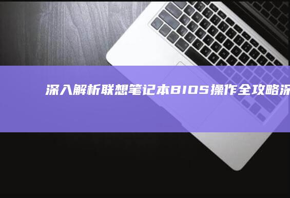 深入解析联想笔记本BIOS操作全攻略 (深入解析联想到的成语)