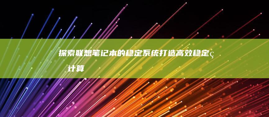 探索联想笔记本的稳定系统：打造高效稳定的计算环境 (探索联想笔记怎么写)