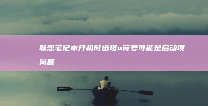 联想笔记本开机时出现u符号：可能是启动项问题的解决方案 (联想笔记本开机黑屏无反应)