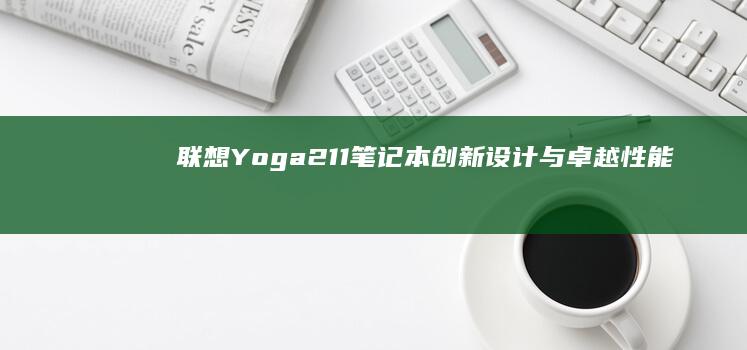 联想Yoga 211笔记本：创新设计与卓越性能的现代办公利器 (联想yoga系列)