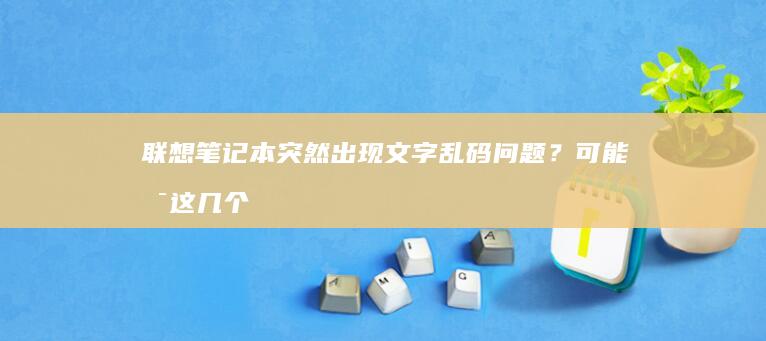 联想笔记本突然出现文字乱码问题？可能是这几个原因！ (联想笔记本突然开不了机怎么办)