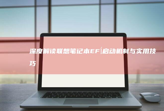 深度解读联想笔记本EFÍ启动机制与实用技巧 (联想立场)