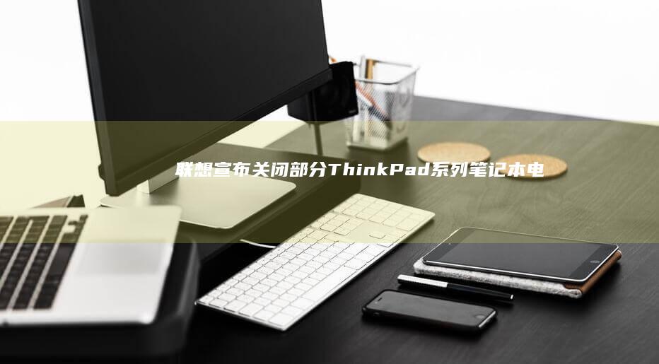 联想宣布关闭部分ThinkPad系列笔记本电脑的触控板功能 (联想撤出中国)