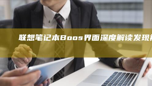 联想笔记本Boos界面深度解读：发现被忽视的功能亮点 (联想笔记本bios怎么进入)