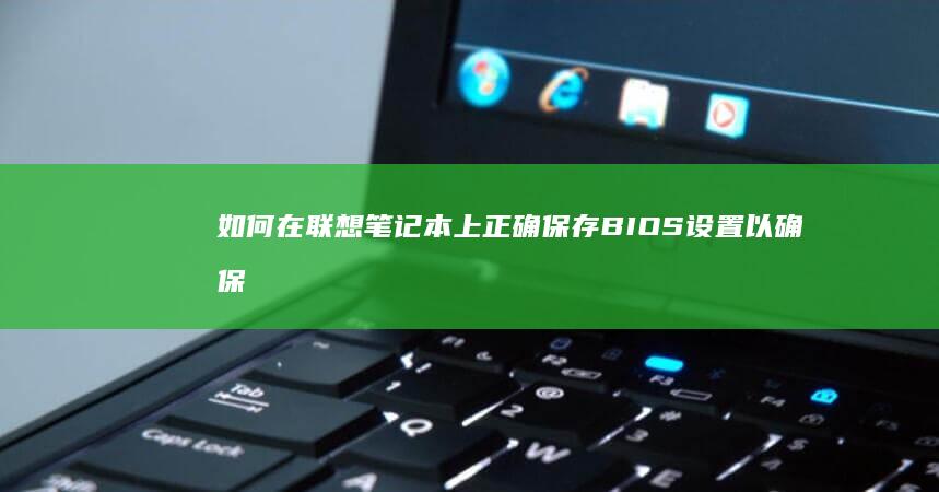 如何在联想笔记本上正确保存BIOS设置以确保系统稳定运行 (如何在联想笔记本上安装打印机)