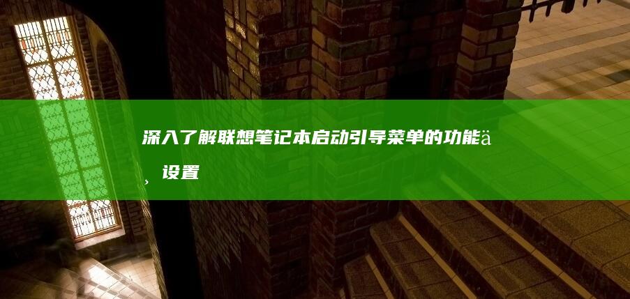 深入了解联想笔记本启动引导菜单的功能与设置 (深入了解联想作文)