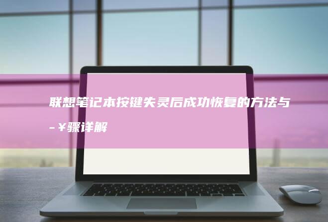 联想笔记本按键失灵后成功恢复的方法与步骤详解 (联想笔记本按什么键进bios)