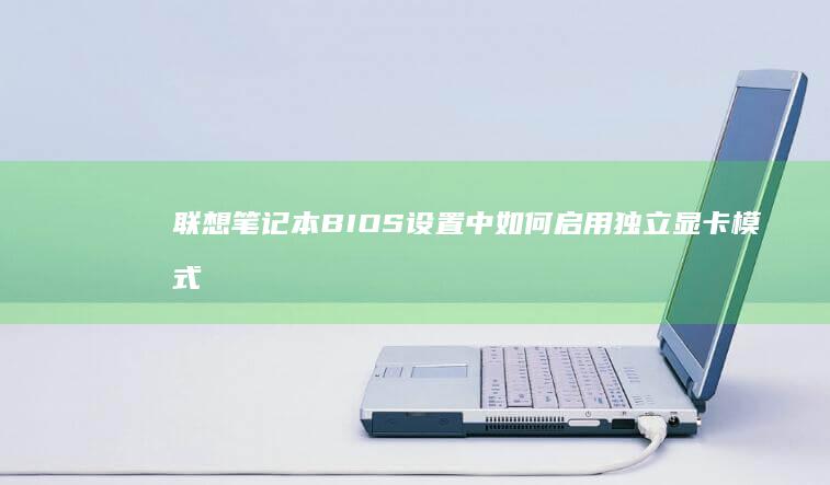 联想笔记本BIOS设置中如何启用独立显卡模式 (联想笔记本bios怎么恢复出厂设置)