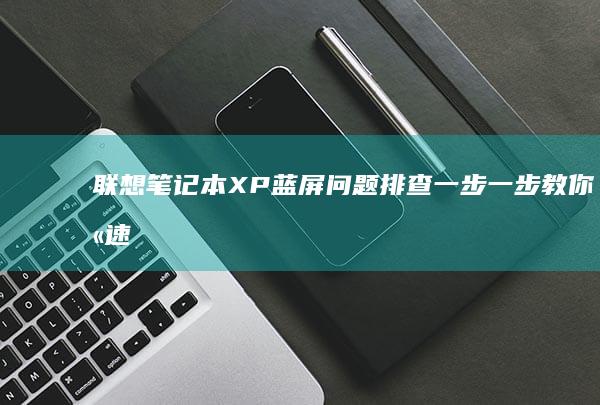 联想笔记本XP蓝屏问题排查：一步一步教你快速修复 (联想笔记本x1)