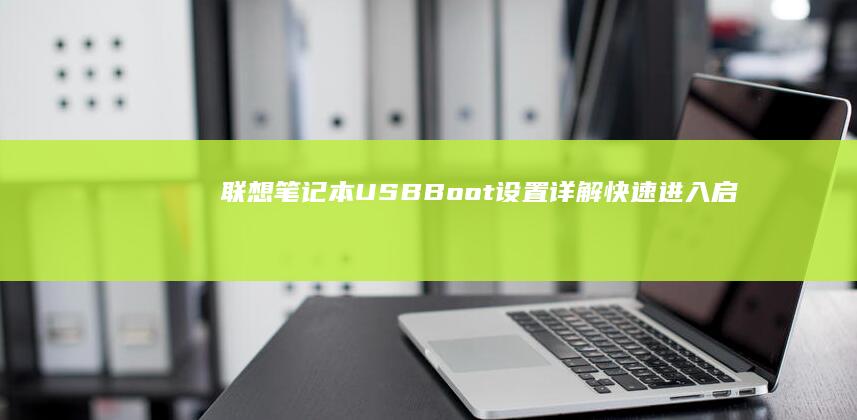 联想笔记本USB Boot设置详解：快速进入启动菜单 (联想笔记本u启动按f几)