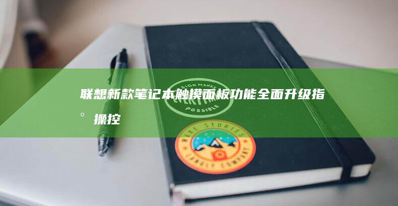 联想新款笔记本触摸面板功能全面升级：指尖操控新体验 (联想新款笔记本什么时候上市)