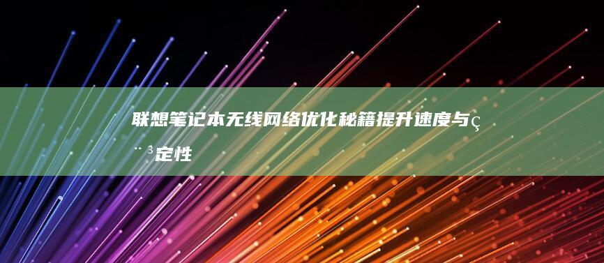 联想笔记本无线网络优化秘籍：提升速度与稳定性 (联想笔记本无线开关在哪里)