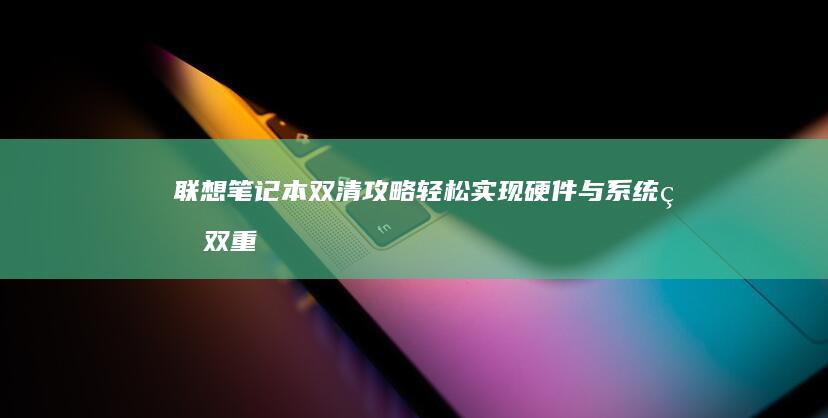 联想笔记本双清攻略：轻松实现硬件与系统的双重净化 (联想笔记本双屏幕设置方法)