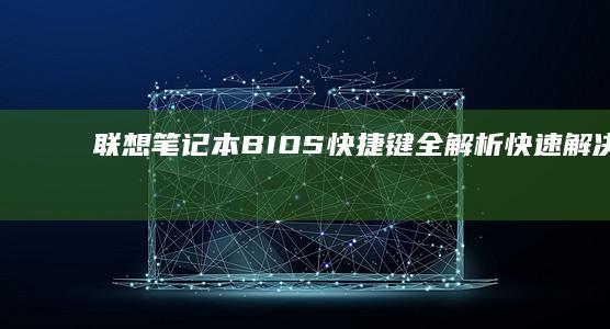 联想笔记本BIOS快捷键全解析：快速解决问题的秘籍 (联想笔记本bios怎么进入)