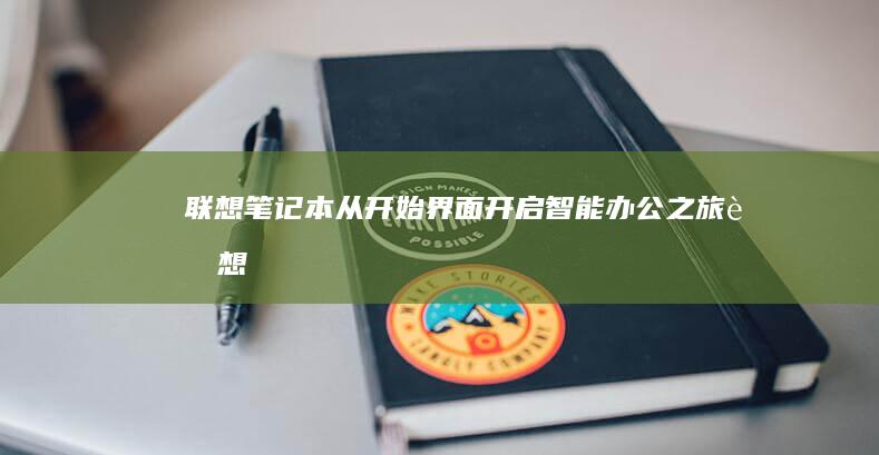 联想笔记本：从开始界面开启智能办公之旅 (联想笔记本维修服务网点查询)