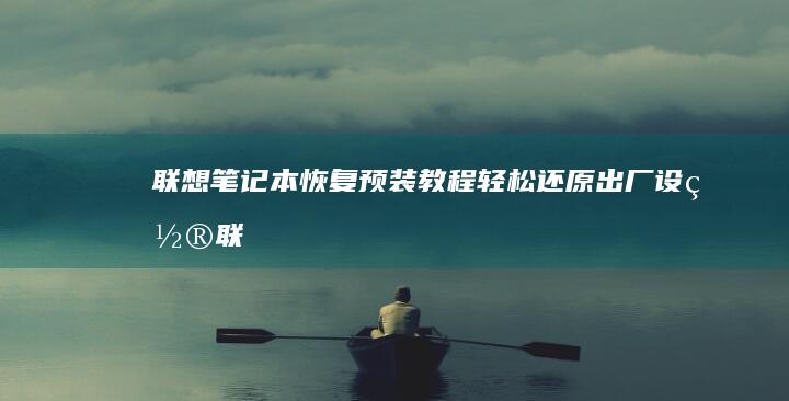 联想笔记本恢复预装教程：轻松还原出厂设置 (联想笔记本恢复出厂设置)