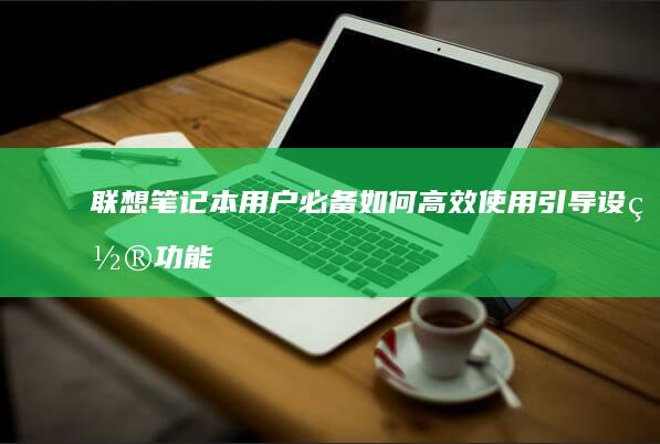 联想笔记本用户必备：如何高效使用引导设置功能 (联想笔记本用u盘装系统按哪个键)