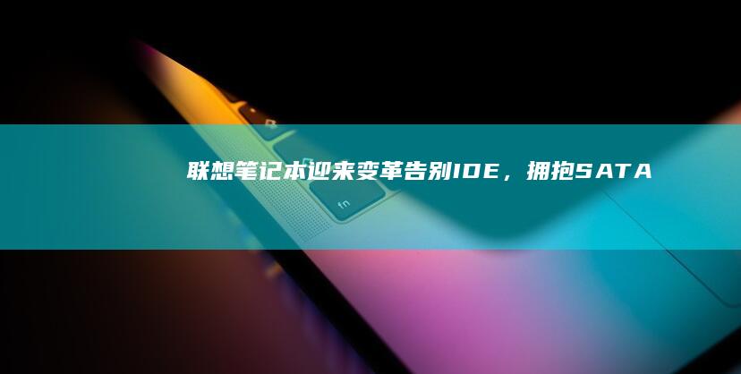 联想笔记本迎来变革：告别IDE，拥抱SATA存储时代 (联想笔记本迎宾键在哪)