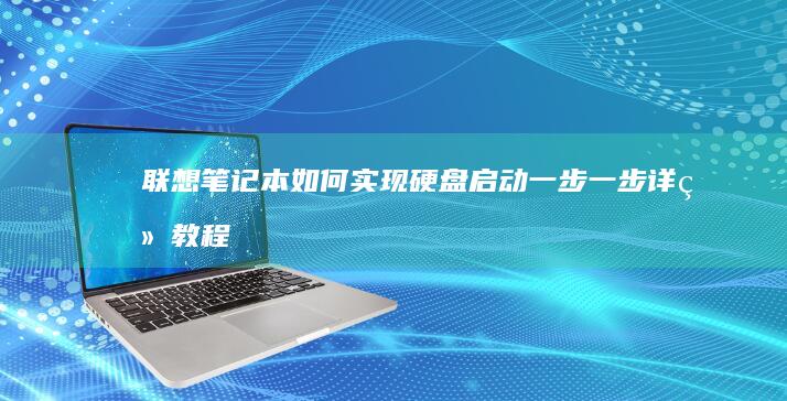 联想笔记本如何实现硬盘启动：一步一步详细教程 (联想笔记本如何恢复出厂设置)