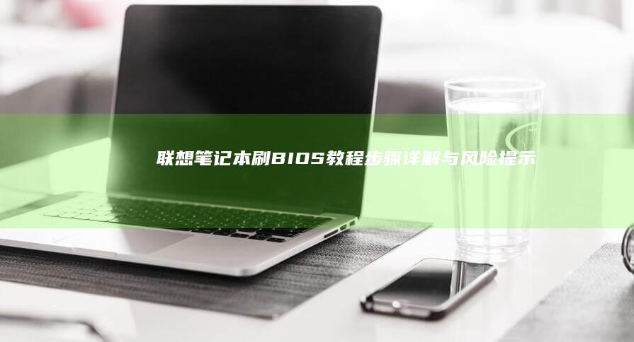 联想笔记本刷BIOS教程：步骤详解与风险提示 (联想笔记本刷机按哪个键)