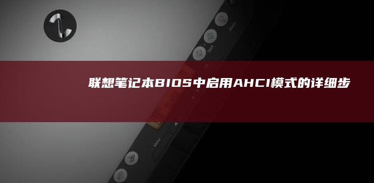 联想笔记本BIOS中启用AHCI模式的详细步骤 (联想笔记本bios怎么进入)