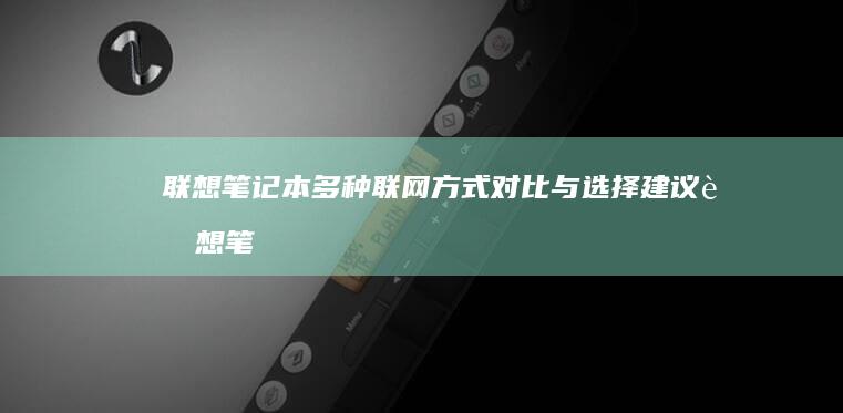 联想笔记本多种联网方式对比与选择建议 (联想笔记本多少钱一台?)