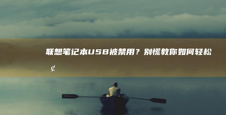 联想笔记本USB被禁用？别慌！教你如何轻松恢复 (联想笔记本u盘启动按哪个键)