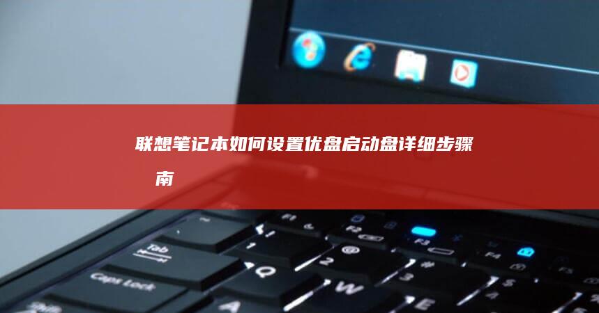 联想笔记本如何设置优盘启动盘：详细步骤指南 (联想笔记本如何进入bios)