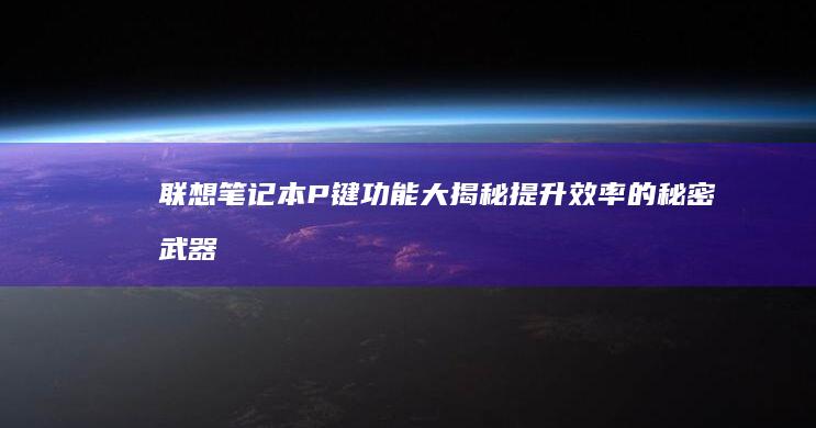 联想笔记本P键功能大揭秘：提升效率的秘密武器 (联想笔记本pin码是什么)