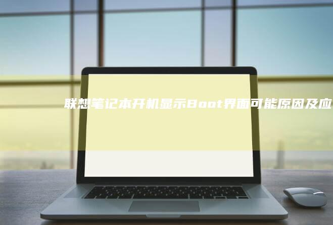 联想笔记本开机显示Boot界面：可能原因及应对方法 (联想笔记本开机黑屏无反应)