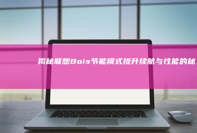 揭秘联想Bois节能模式：提升续航与性能的秘密武器 (bois联想)