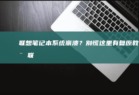 联想笔记本系统崩溃？别慌！这里有复原教程 (联想笔记本系统重装按哪个键)